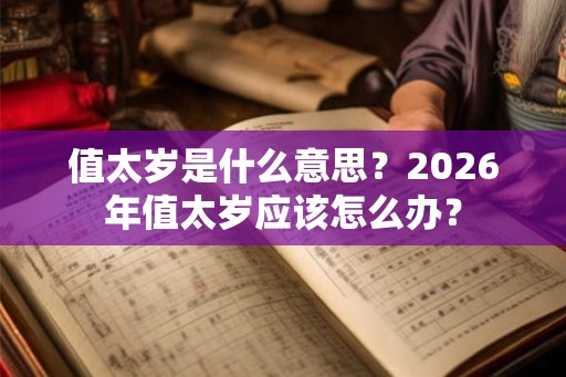 值太岁是什么意思?2026年值太岁应该怎么办? 值太岁是什么意思?2026年值太岁应该怎么办?