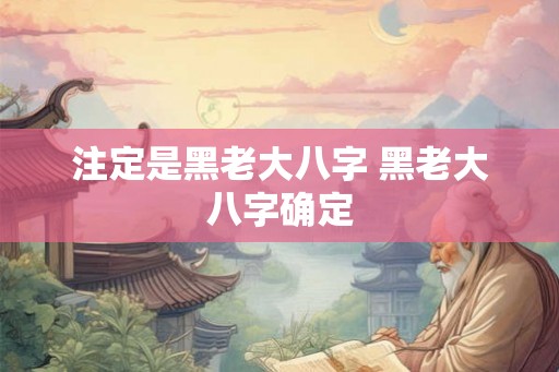 注定是黑老大八字 黑老大八字确定
