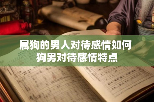 属狗的男人对待感情如何 狗男对待感情特点