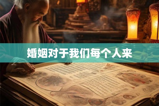 婚姻对于我们每个人来 婚姻对于我们每个人来