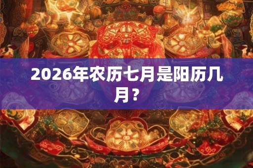 2026年农历七月是阳历几月？
