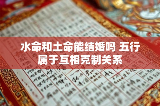 水命和土命能结婚吗 五行属于互相克制关系