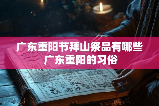 广东重阳节拜山祭品有哪些 广东重阳的习俗