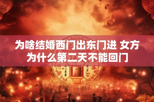 为啥结婚西门出东门进 女方为什么第二天不能回门