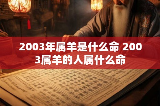 2003年属羊是什么命 2003属羊的人属什么命