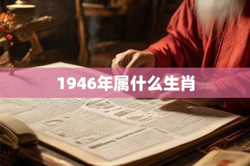 1946年属什么生肖 1946年属什么生肖