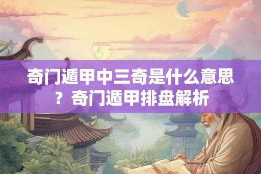 奇门遁甲中三奇是什么意思？奇门遁甲排盘解析