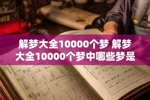 解梦大全10000个梦 解梦大全10000个梦中哪些梦是真实的