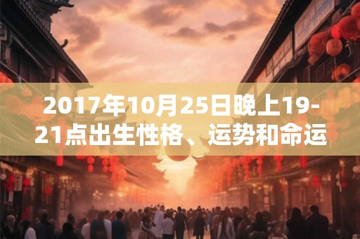 2017年10月25日晚上19-21点出生性格、运势和命运