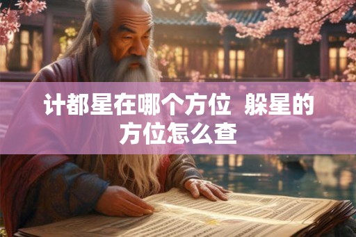 计都星在哪个方位  躲星的方位怎么查