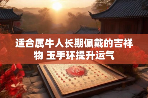 适合属牛人长期佩戴的吉祥物 玉手环提升运气