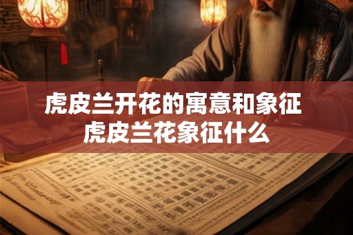 虎皮兰开花的寓意和象征 虎皮兰花象征什么 虎皮兰开花的寓意和象征 虎皮兰花象征什么