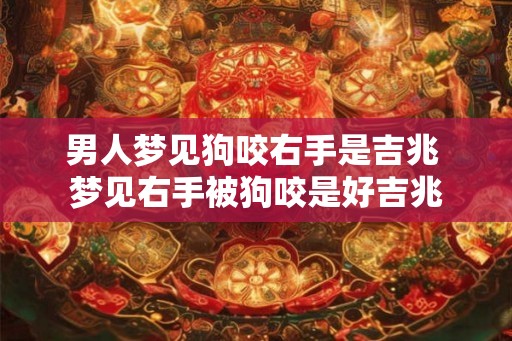 男人梦见狗咬右手是吉兆 梦见右手被狗咬是好吉兆