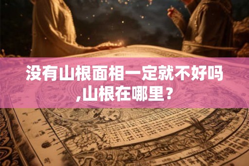 没有山根面相一定就不好吗,山根在哪里？