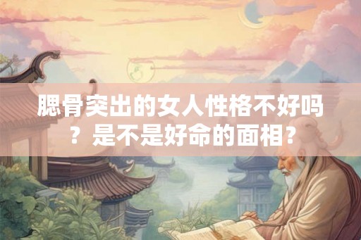 腮骨突出的女人性格不好吗？是不是好命的面相？