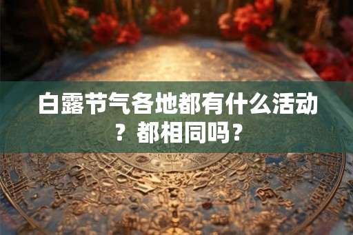 白露节气各地都有什么活动？都相同吗？