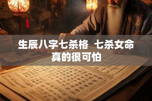 生辰八字七杀格  七杀女命真的很可怕