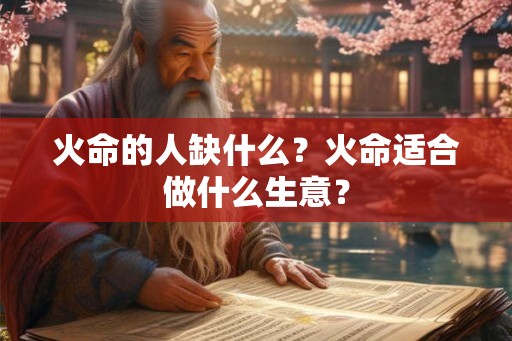 火命的人缺什么?火命适合做什么生意? 火命的人缺什么?火命适合做什么生意?