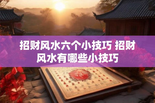 招财风水六个小技巧 招财风水有哪些小技巧