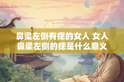 鼻梁左侧有痣的女人 女人鼻梁左侧的痣是什么意义