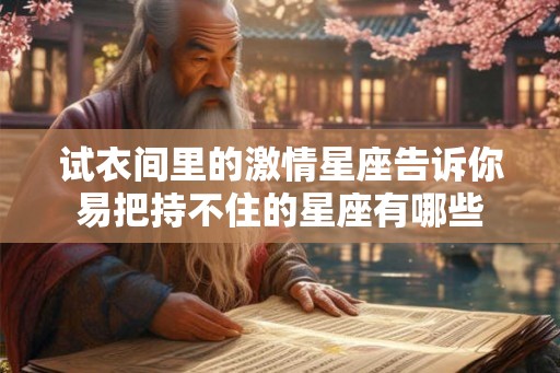 试衣间里的激情星座告诉你易把持不住的星座有哪些