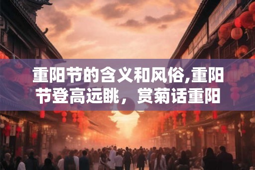 重阳节的含义和风俗,重阳节登高远眺，赏菊话重阳