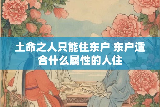 土命之人只能住东户 东户适合什么属性的人住