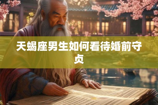 天蝎座男生如何看待婚前守贞