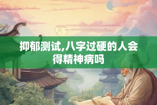 抑郁测试,八字过硬的人会得精神病吗