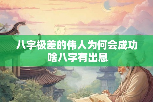 八字极差的伟人为何会成功 啥八字有出息