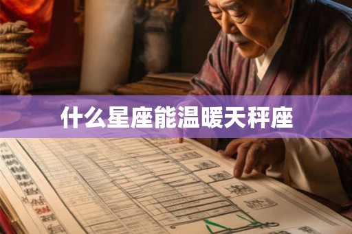 什么星座能温暖天秤座