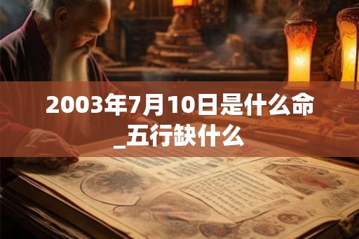 2003年7月10日是什么命_五行缺什么