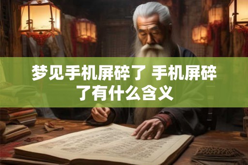 梦见手机屏碎了 手机屏碎了有什么含义
