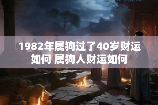 1982年属狗过了40岁财运如何 属狗人财运如何