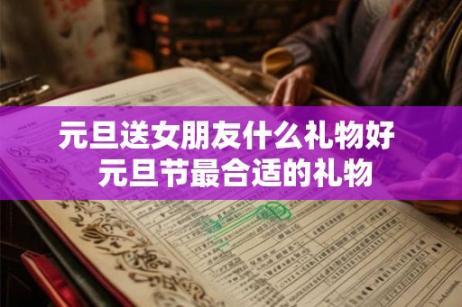 元旦送女朋友什么礼物好  元旦节最合适的礼物