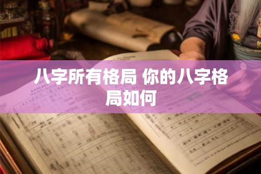 八字所有格局 你的八字格局如何 八字所有格局 你的八字格局如何
