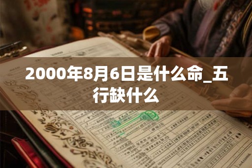 2000年8月6日是什么命_五行缺什么
