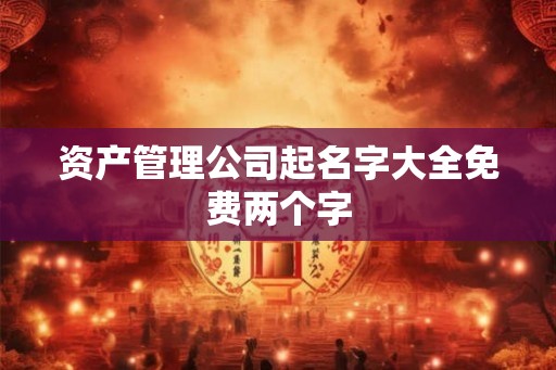 资产管理公司起名字大全免费两个字 资产管理公司起名字大全免费两个字