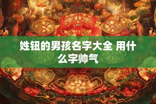 姓钮的男孩名字大全 用什么字帅气