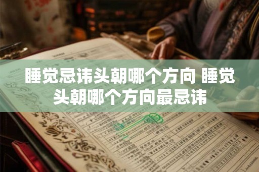 睡觉忌讳头朝哪个方向 睡觉头朝哪个方向最忌讳