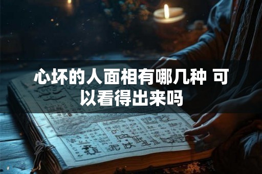 心坏的人面相有哪几种 可以看得出来吗