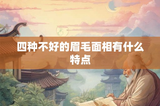 四种不好的眉毛面相有什么特点 四种不好的眉毛面相有什么特点