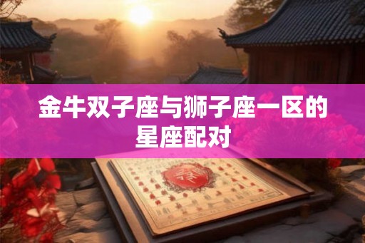金牛双子座与狮子座一区的星座配对