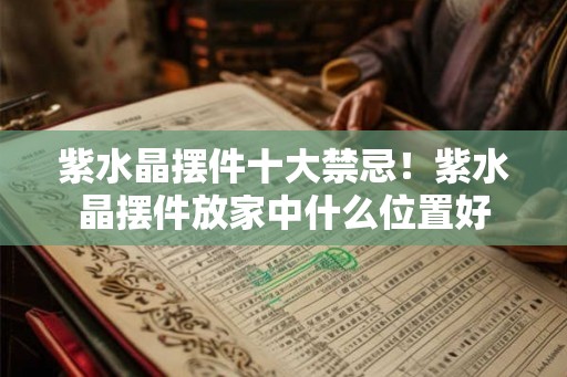 紫水晶摆件十大禁忌!紫水晶摆件放家中什么位置好 紫水晶摆件十大禁忌!紫水晶摆件放家中什么位置好