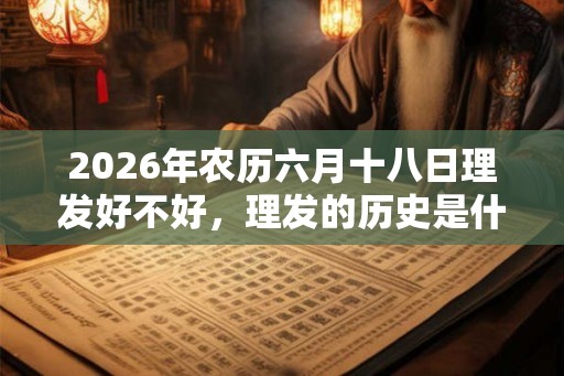 2026年农历六月十八日理发好不好，理发的历史是什么样的？