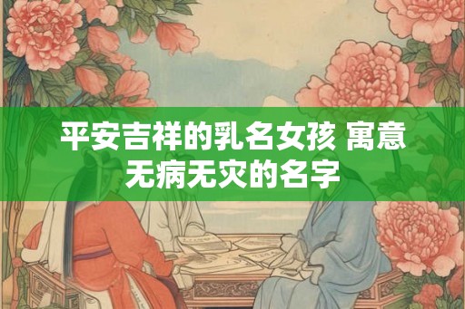 平安吉祥的乳名女孩 寓意无病无灾的名字
