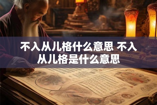 不入从儿格什么意思 不入从儿格是什么意思