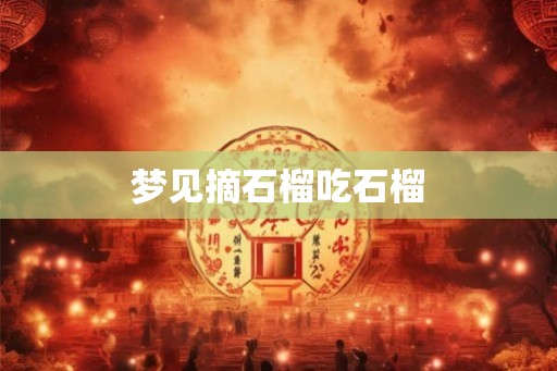 梦见摘石榴吃石榴