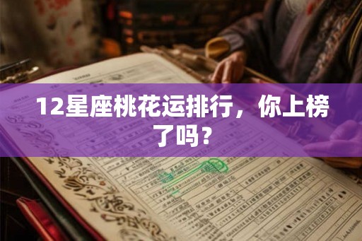 12星座桃花运排行，你上榜了吗？
