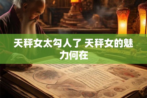 天秤女太勾人了 天秤女的魅力何在